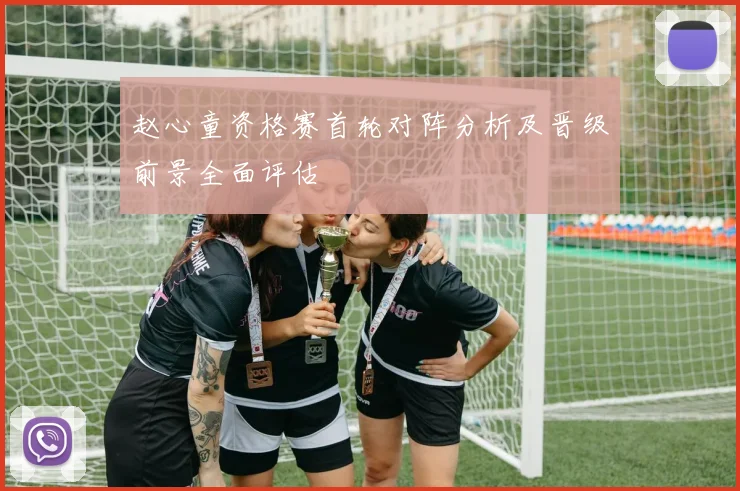 赵心童资格赛首轮对阵分析及晋级前景全面评估