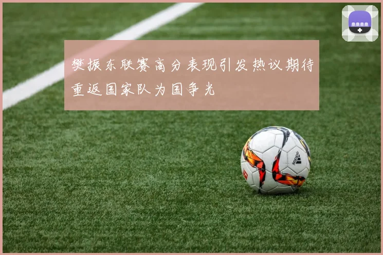 樊振东联赛高分表现引发热议期待重返国家队为国争光