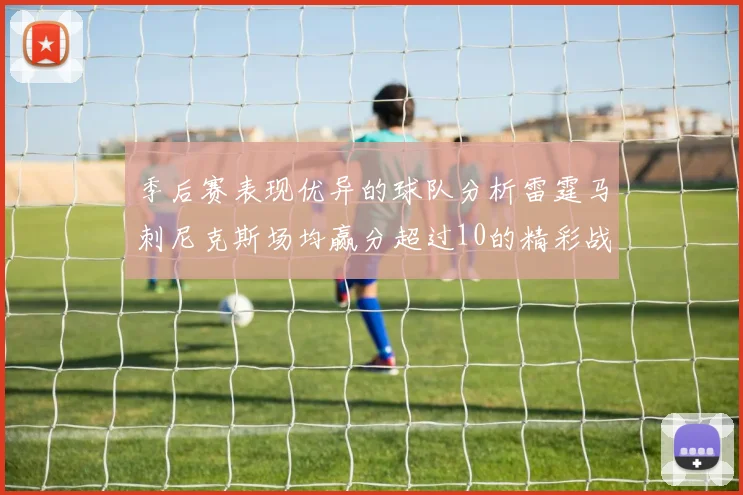 季后赛表现优异的球队分析雷霆马刺尼克斯场均赢分超过10的精彩战绩